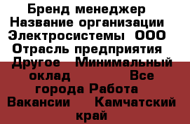 Бренд-менеджер › Название организации ­ Электросистемы, ООО › Отрасль предприятия ­ Другое › Минимальный оклад ­ 35 000 - Все города Работа » Вакансии   . Камчатский край